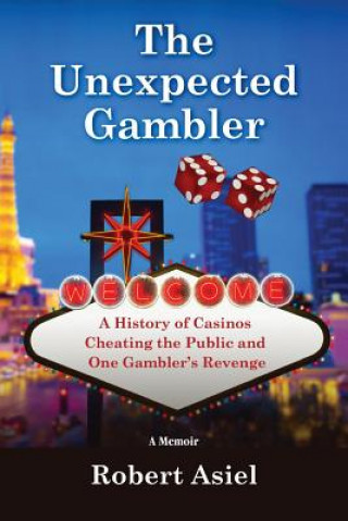 Książka The Unexpected Gambler: A History of Casinos Cheating the Public and One Gambler's Revenge Robert Asiel