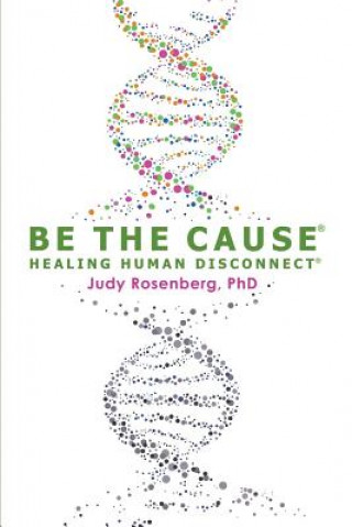 Knjiga Be The Cause Healing Human Disconnect Judy Rosenberg Ph D