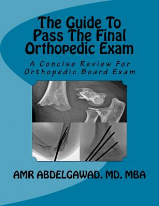 Książka The Guide To Pass The Final Orthopedic Exam: A Concise Review For Orthopedic Board Exam Amr Abdelgawad