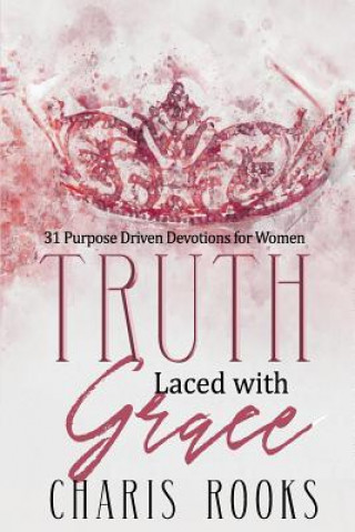 Carte Truth Laced with Grace: 31 Purpose Driven Devotions for Women Mrs Charis Rooks