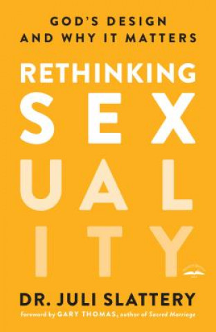 Kniha Rethinking Sexuality: God's Design and Why It Matters Dr Juli Slattery