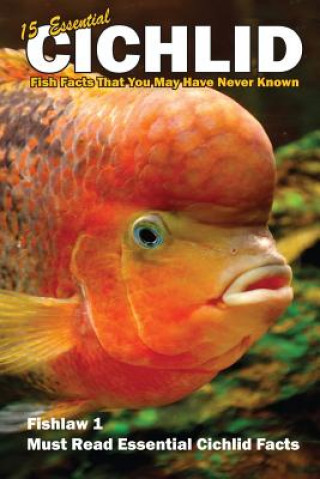 Kniha 15 Essential Cichlid Fish Facts That You May Have Never Known: Fishlaw1 Must Read Essential Cichlid Facts Lawrence E Smith