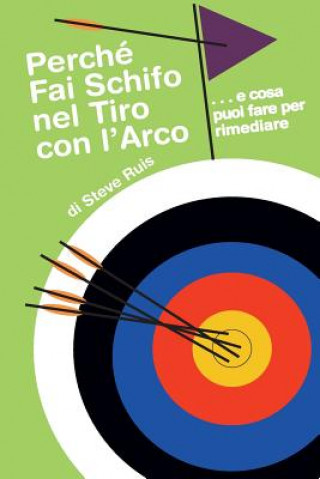 Knjiga Perche Fai Schifo Nel Tiro Con l'Arco . . . E Cosa Puoi Fare Per Rimediare Steve Ruis