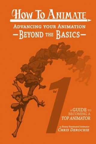 Book How to Animate Advancing Your Animation Beyond The Basics: A Guide To Becoming A Top Animator Chris Derochie