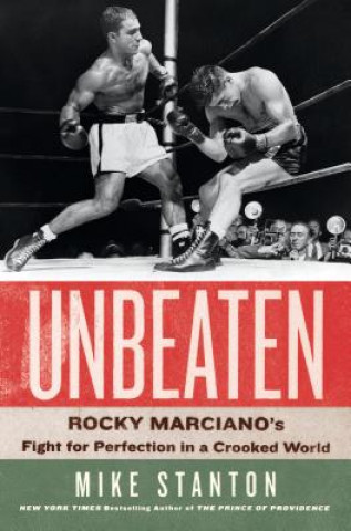 Carte Unbeaten: Rocky Marciano's Fight for Perfection in a Crooked World Mike Stanton
