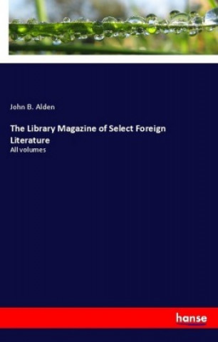 Könyv The Library Magazine of Select Foreign Literature John B. Alden