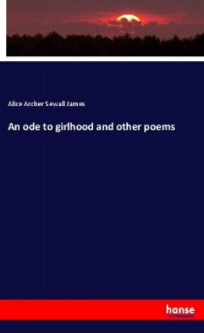 Book An ode to girlhood and other poems Alice Archer Sewall James