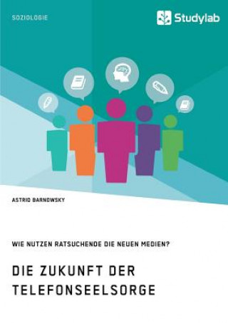 Kniha Zukunft der Telefonseelsorge. Wie nutzen Ratsuchende die neuen Medien? Astrid Barnowsky