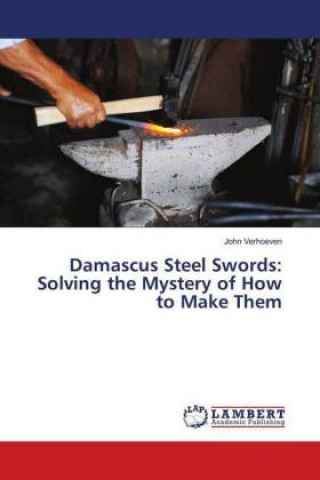 Könyv Damascus Steel Swords: Solving the Mystery of How to Make Them John Verhoeven