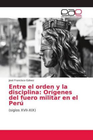 Könyv Entre el orden y la disciplina José Francisco Gálvez