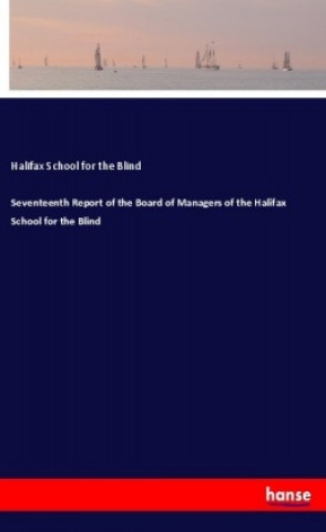 Könyv Seventeenth Report of the Board of Managers of the Halifax School for the Blind Halifax School for the Blind