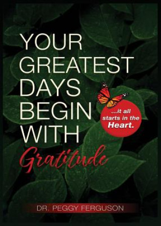 Könyv Your Greatest Days Begin with Gratitude: ...it all starts with the heart Peggy Ferguson