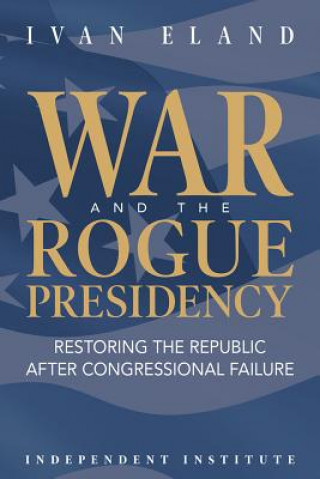 Kniha War and the Rogue Presidency Ivan Eland