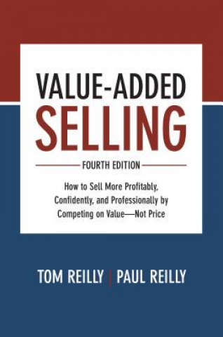 Könyv Value-Added Selling, Fourth Edition: How to Sell More Profitably, Confidently, and Professionally by Competing on Value-Not Price Paul Reilly
