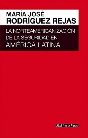 Könyv LA NORTEAMERICANIZACIÓN DE LA SEGURIDAD EN AMRICA LATINA MARIA JOSE RODRIGUEZ REJAS