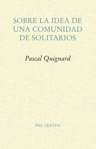 Könyv SOBRE LA IDEA DE UNA COMUNIDAD DE SOLITARIOS PASCAL QUIGNARD