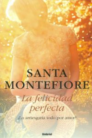 Knjiga La felicidad perfecta.¿lo arriesgaría todo por amor? SANTA MONTEFIORE