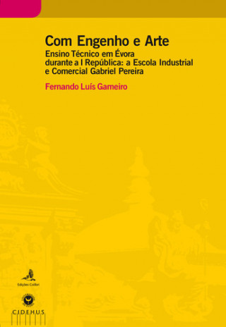 Kniha COM ENGENHO E ARTE - ENSINO TÉCNICO EM ÉVORA DURANTE A I REPÚBLICA: A ESCOLA IND FERNANDO LUIS GAMEIRO