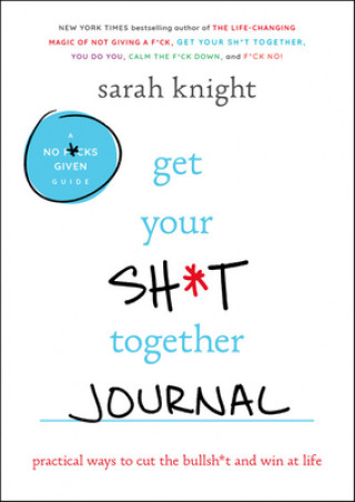 Könyv Get Your Sh*t Together Journal: Practical Ways to Cut the Bullsh*t and Win at Life Sarah Knight
