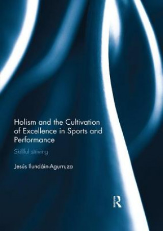 Kniha Holism and the Cultivation of Excellence in Sports and Performance Jesus Ilundain-Agurruza
