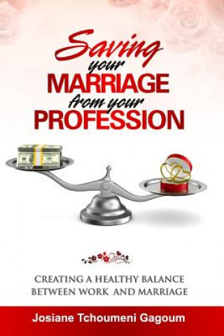 Livre Saving Your Marriage From Your Profession: Creating a Healthy Balance Between Work and Marriage Mrs Josiane Tchoumeni Gagoum