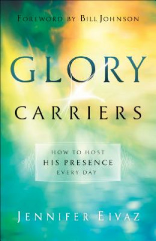Könyv Glory Carriers - How to Host His Presence Every Day Jennifer Eivaz