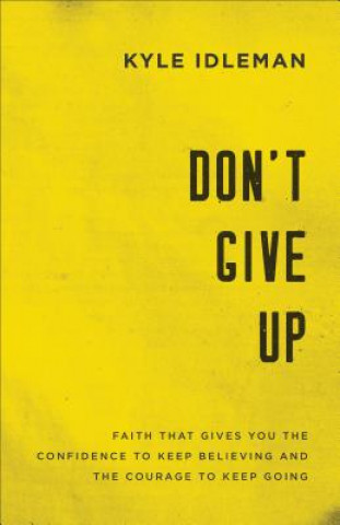 Book Don`t Give Up - Faith That Gives You the Confidence to Keep Believing and the Courage to Keep Going Kyle Idleman