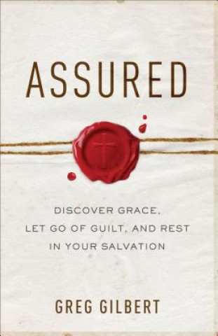 Kniha Assured - Discover Grace, Let Go of Guilt, and Rest in Your Salvation Greg Gilbert