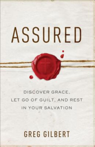 Knjiga Assured - Discover Grace, Let Go of Guilt, and Rest in Your Salvation Greg Gilbert