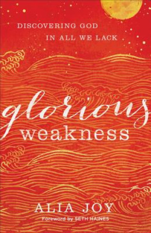 Book Glorious Weakness - Discovering God in All We Lack Alia Joy