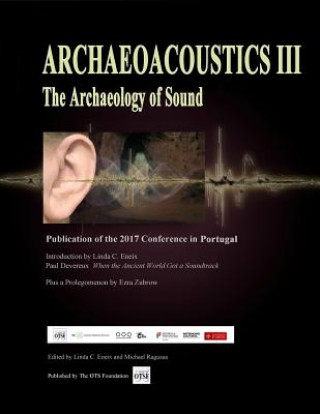 Könyv Archaeoacoustics III - More on the Archaeology of Sound: Publication of Papers from the Third International Multi-Disciplinary Conference Linda C Eneix