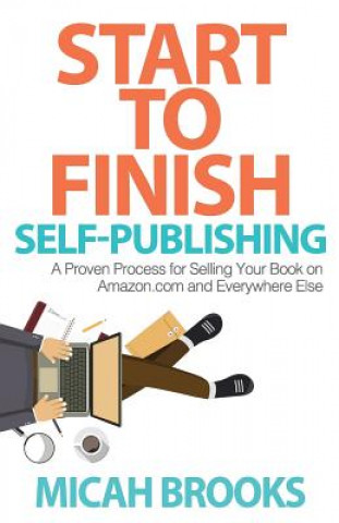 Könyv Start To Finish Self-Publishing: A Proven Process for Selling Your Book on Amazon.com and Everywhere Else Micah Brooks