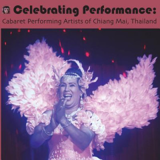 Book Celebrating Performance: Cabaret Performing Artists of Chiang Mai, Thailand Performing Dignity Project