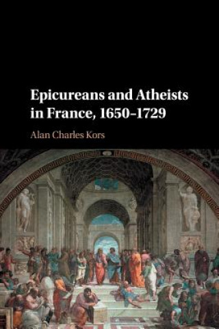 Knjiga Epicureans and Atheists in France, 1650-1729 Alan Charles (University of Pennsylvania) Kors