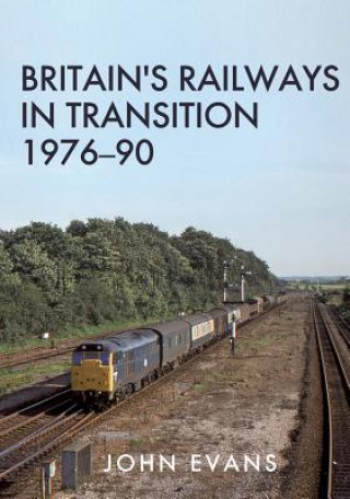 Kniha Britain's Railways in Transition 1976-90 John Evans