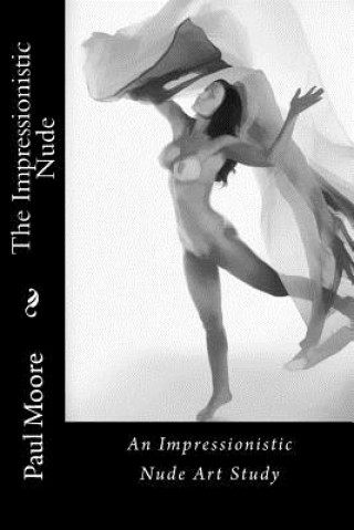 Kniha The Impressionistic Nude: An Impressionistic Art Study of The Female Nude Paul B Moore