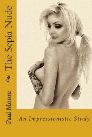 Książka The Sepia Nude: An Impressionistic Study Paul B Moore