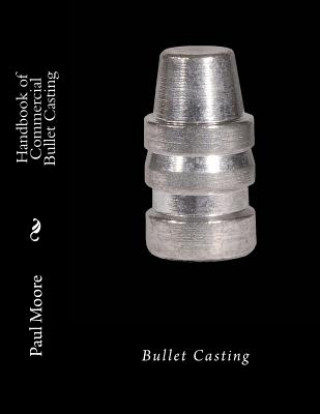 Könyv Handbook of Commercial Bullet Casting: Bullet Casting Paul B Moore