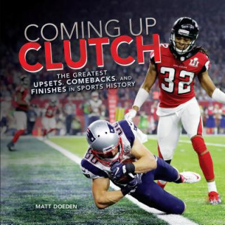 Book Coming Up Clutch: The Greatest Upsets, Comebacks, and Finishes in Sports History Matt Doeden