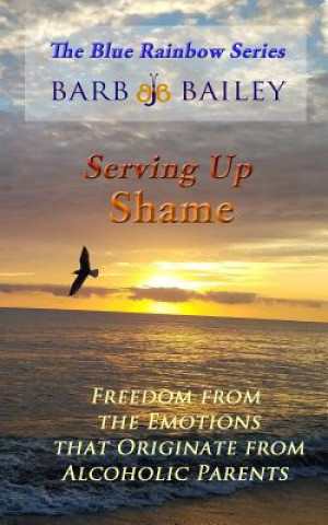 Libro Serving Up Shame: Freedom from the Emotions that Originate from Alcoholic Parents Barb Bailey