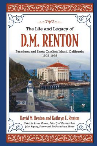 Kniha The Life and Legacy of D. M. Renton: Pasadena and Santa Catalina Island, California 1902-1936 Mr David M Renton