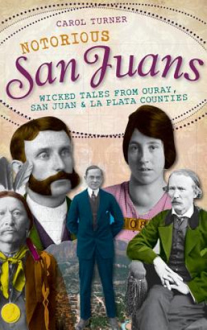 Книга Notorious San Juans: Wicked Tales from Ouray, San Juan & La Plata Counties Carol Turner