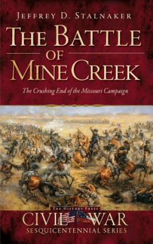 Kniha The Battle of Mine Creek: The Crushing End of the Missouri Campaign Jeffrey D Stalnaker