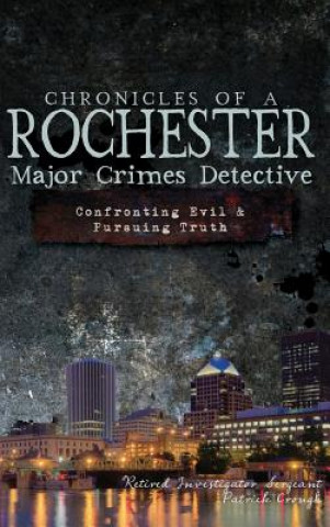 Könyv Chronicles of a Rochester Major Crimes Detective: Confronting Evil & Pursuing Truth Patrick Crough