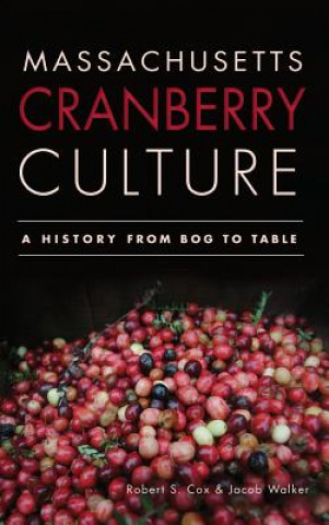 Kniha Massachusetts Cranberry Culture: A History from Bog to Table Robert S Cox