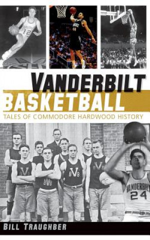 Książka Vanderbilt Basketball: Tales of Commodore Hardwood History Bill Traughber