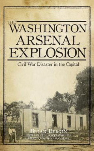 Carte The Washington Arsenal Explosion: Civil War Disaster in the Capital Brian Bergin