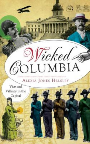 Knjiga Wicked Columbia: Vice and Villainy in the Capital Alexia Jones Helsley