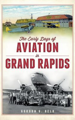 Carte The Early Days of Aviation in Grand Rapids Gordon G Beld