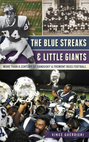 Kniha The Blue Streaks & Little Giants: More Than a Century of Sandusky & Fremont Ross Football Vince Guerrieri